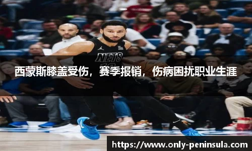西蒙斯膝盖受伤，赛季报销，伤病困扰职业生涯