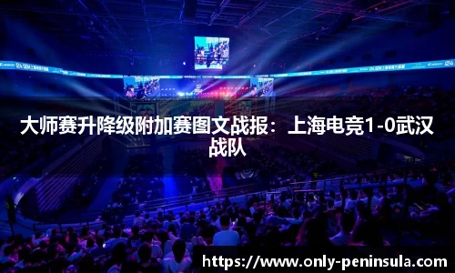 大师赛升降级附加赛图文战报：上海电竞1-0武汉战队