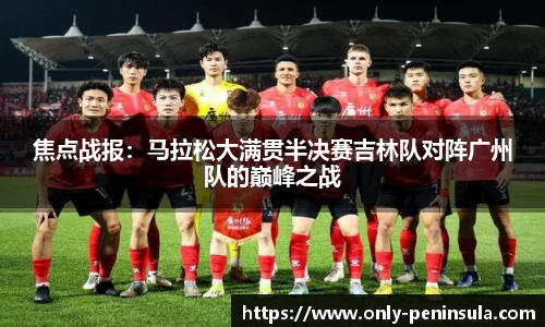 焦点战报：马拉松大满贯半决赛吉林队对阵广州队的巅峰之战