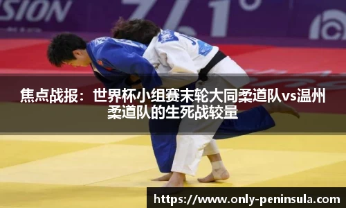 焦点战报：世界杯小组赛末轮大同柔道队vs温州柔道队的生死战较量